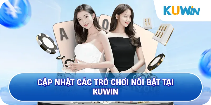 Cập Nhật Các Trò Chơi Nổi Bật Tại KUWIN